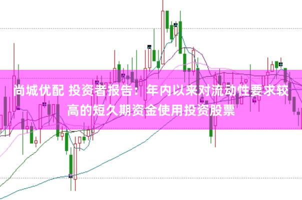 尚城优配 投资者报告:年内以来对流动性要求较高的短久期资金使用投资股票