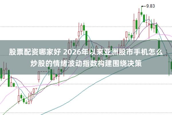 股票配资哪家好 2026年以来亚洲股市手机怎么炒股的情绪波动指数构建围绕决策