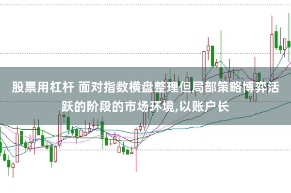 股票用杠杆 面对指数横盘整理但局部策略博弈活跃的阶段的市场环境，以账户长