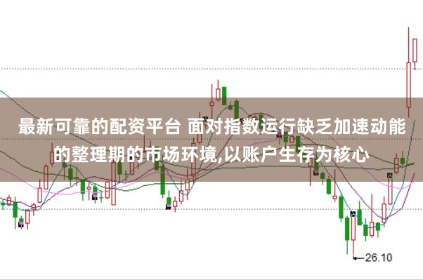 最新可靠的配资平台 面对指数运行缺乏加速动能的整理期的市场环境，以账户生存为核心