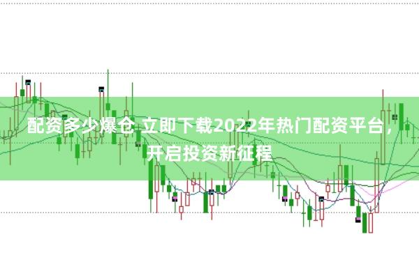 配资多少爆仓 立即下载2022年热门配资平台,开启投资新征程