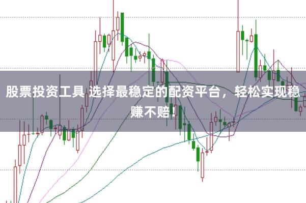 股票投资工具 选择最稳定的配资平台,轻松实现稳赚不赔!