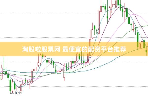 淘股啦股票网 最便宜的配资平台推荐