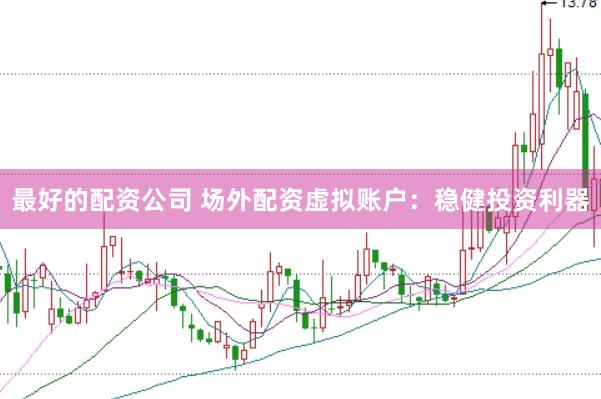 最好的配资公司 场外配资虚拟账户：稳健投资利器