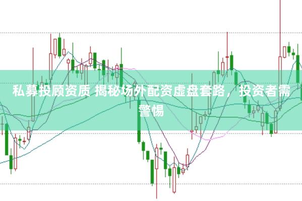 私募投顾资质 揭秘场外配资虚盘套路，投资者需警惕