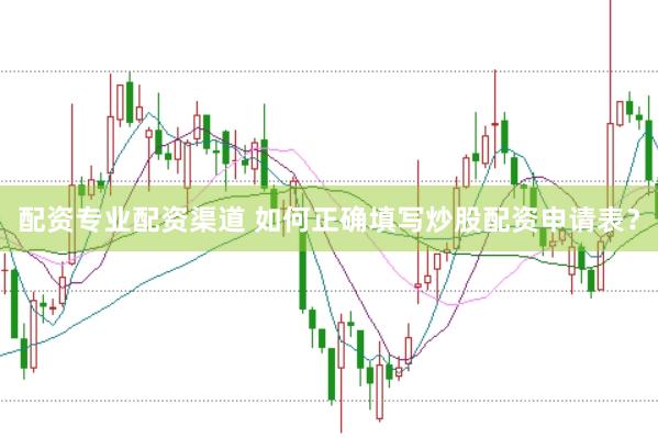配资专业配资渠道 如何正确填写炒股配资申请表？
