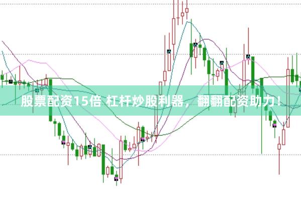 股票配资15倍 杠杆炒股利器，翻翻配资助力！
