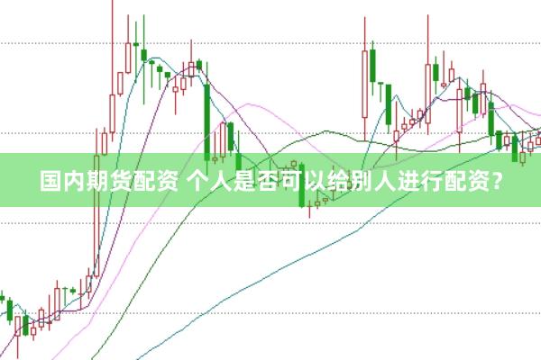 国内期货配资 个人是否可以给别人进行配资？