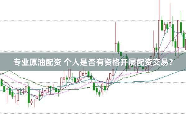专业原油配资 个人是否有资格开展配资交易？