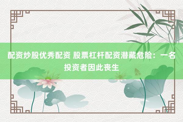 配资炒股优秀配资 股票杠杆配资潜藏危险：一名投资者因此丧生