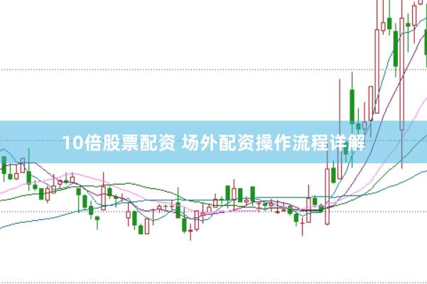 10倍股票配资 场外配资操作流程详解