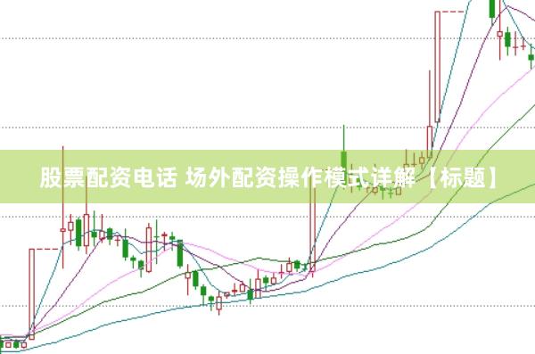 股票配资电话 场外配资操作模式详解【标题】