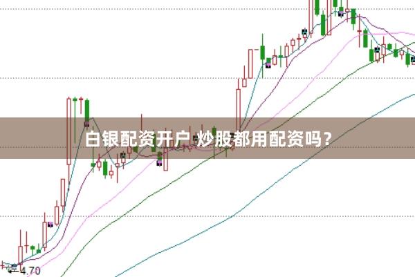 白银配资开户 炒股都用配资吗？
