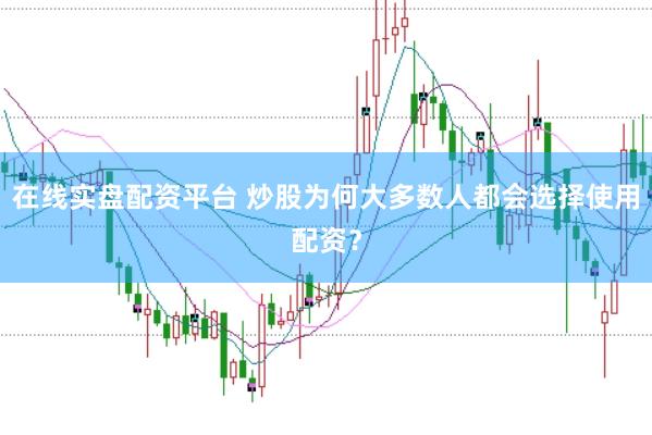 在线实盘配资平台 炒股为何大多数人都会选择使用配资？