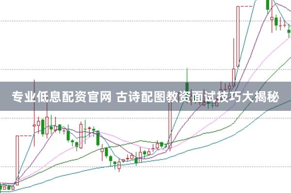 专业低息配资官网 古诗配图教资面试技巧大揭秘