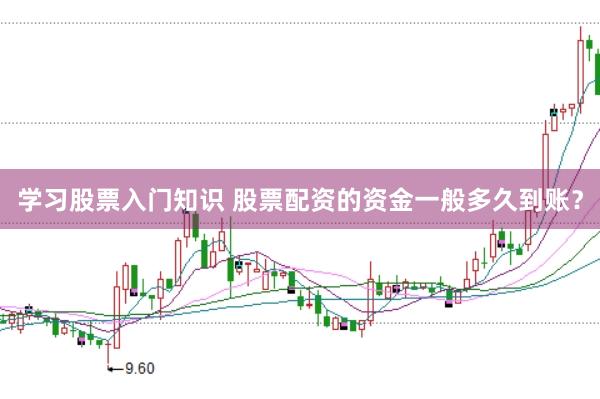 学习股票入门知识 股票配资的资金一般多久到账？
