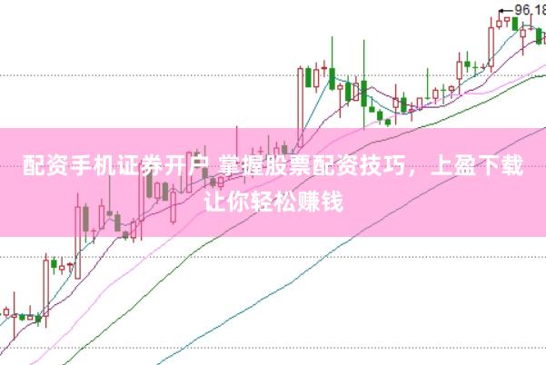 配资手机证券开户 掌握股票配资技巧，上盈下载让你轻松赚钱
