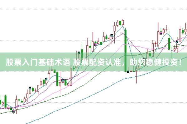股票入门基础术语 股票配资认准，助您稳健投资！