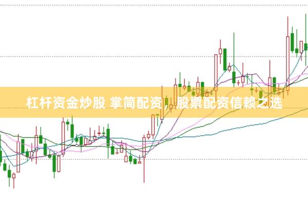 杠杆资金炒股 掌简配资，股票配资信赖之选