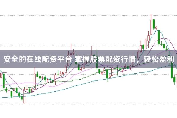 安全的在线配资平台 掌握股票配资行情，轻松盈利