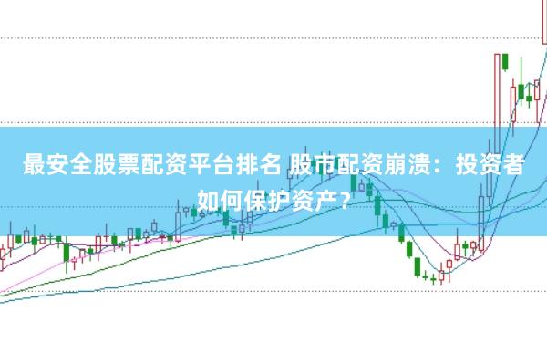最安全股票配资平台排名 股市配资崩溃：投资者如何保护资产？