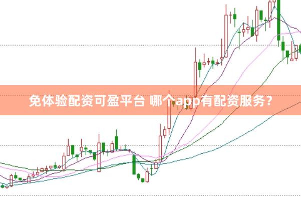 免体验配资可盈平台 哪个app有配资服务？