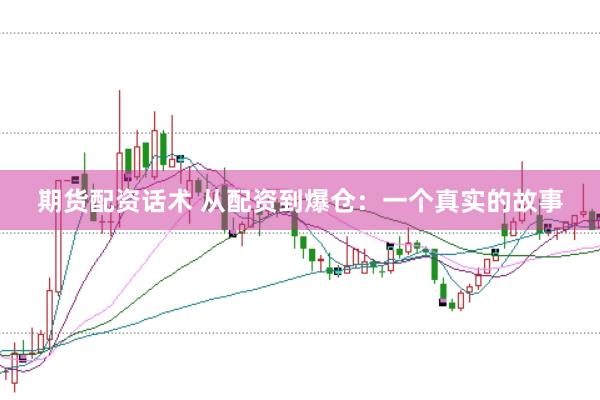 期货配资话术 从配资到爆仓：一个真实的故事