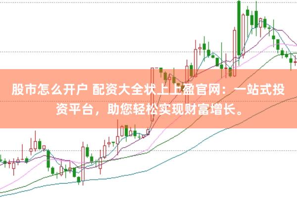 股市怎么开户 配资大全状上上盈官网：一站式投资平台，助您轻松实现财富增长。
