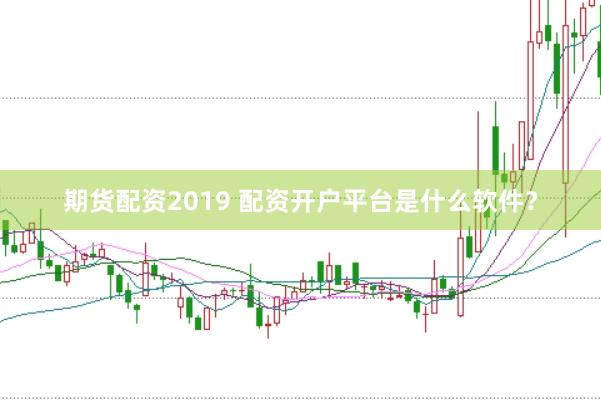 期货配资2019 配资开户平台是什么软件？