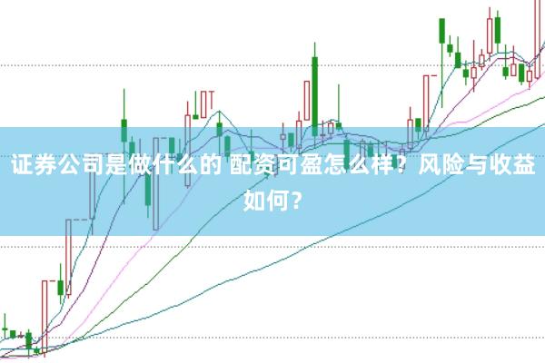证券公司是做什么的 配资可盈怎么样？风险与收益如何？