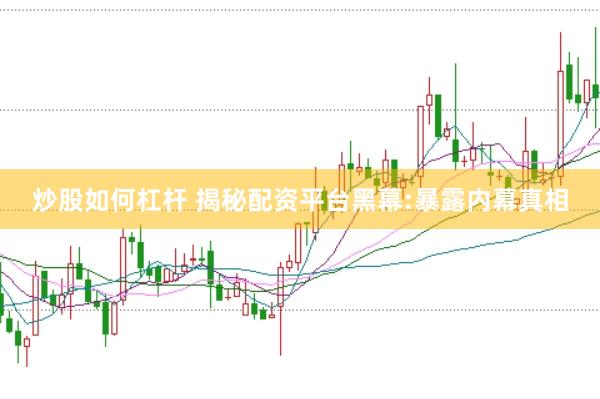 炒股如何杠杆 揭秘配资平台黑幕:暴露内幕真相