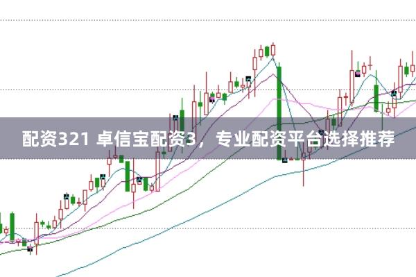 配资321 卓信宝配资3，专业配资平台选择推荐