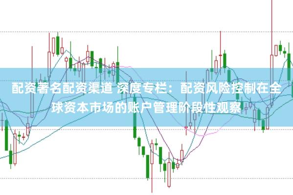 配资著名配资渠道 深度专栏：配资风险控制在全球资本市场的账户管理阶段性观察