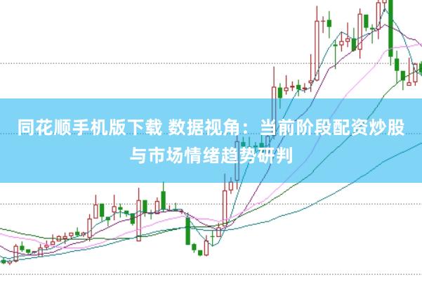同花顺手机版下载 数据视角：当前阶段配资炒股与市场情绪趋势研判