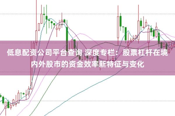 低息配资公司平台查询 深度专栏:股票杠杆在境内外股市的资金效率新特征与变化