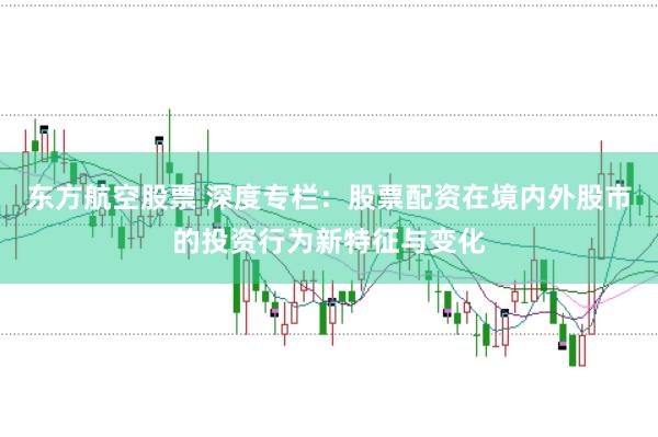 东方航空股票 深度专栏:股票配资在境内外股市的投资行为新特征与变化