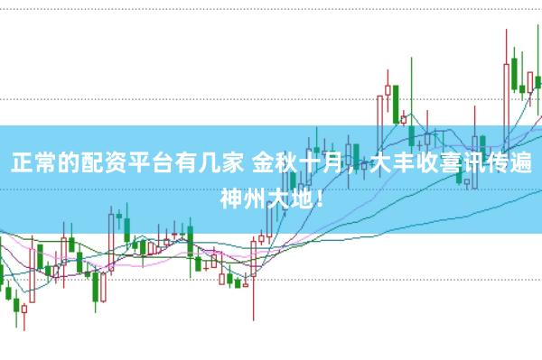 正常的配资平台有几家 金秋十月，大丰收喜讯传遍神州大地！