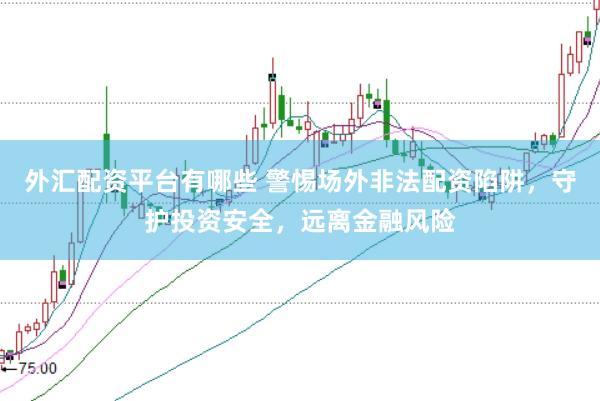 外汇配资平台有哪些 警惕场外非法配资陷阱，守护投资安全，远离金融风险