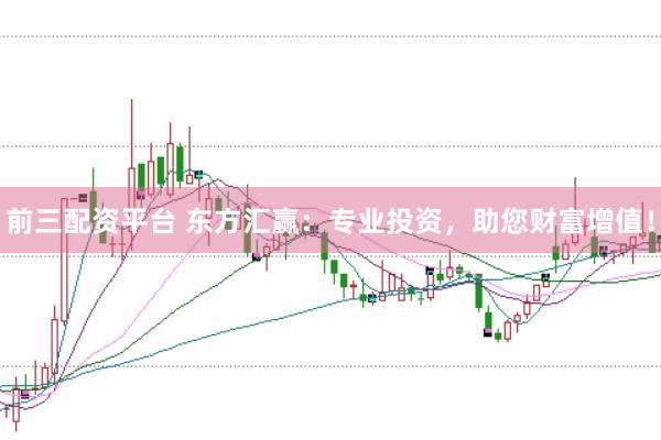 前三配资平台 东方汇赢：专业投资，助您财富增值！