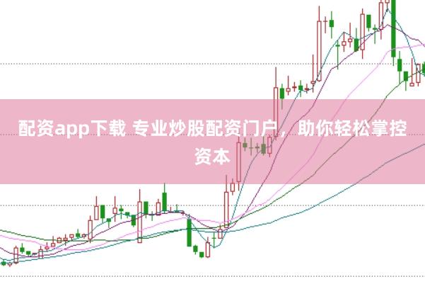 配资app下载 专业炒股配资门户，助你轻松掌控资本