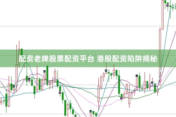 配资老牌股票配资平台 港股配资陷阱揭秘