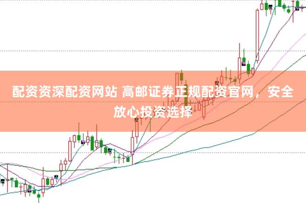配资资深配资网站 高邮证券正规配资官网，安全放心投资选择