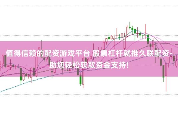 值得信赖的配资游戏平台 股票杠杆就推久联配资-助您轻松获取资金支持!