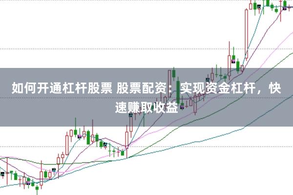 如何开通杠杆股票 股票配资：实现资金杠杆，快速赚取收益