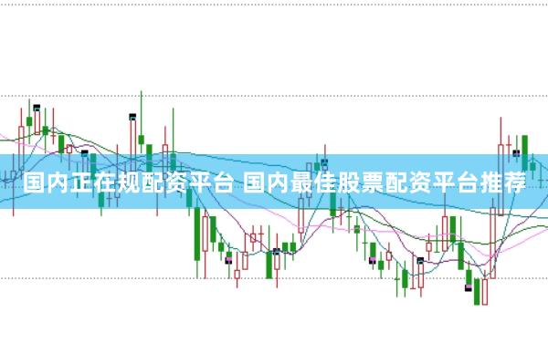 国内正在规配资平台 国内最佳股票配资平台推荐