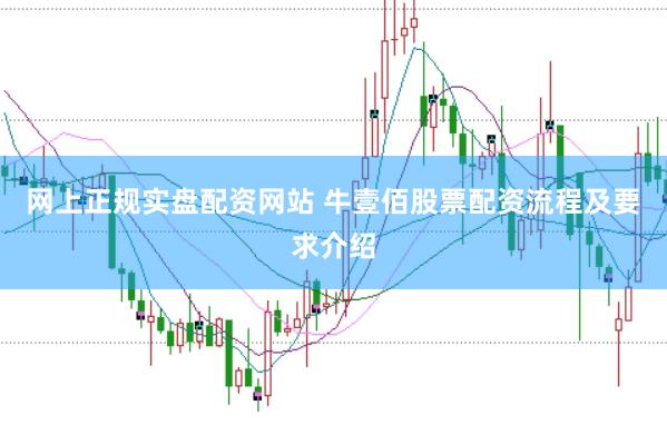 网上正规实盘配资网站 牛壹佰股票配资流程及要求介绍