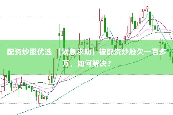 配资炒股优选 【紧急求助】被配资炒股欠一百多万，如何解决？