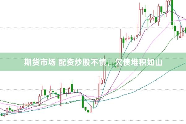 期货市场 配资炒股不慎，欠债堆积如山