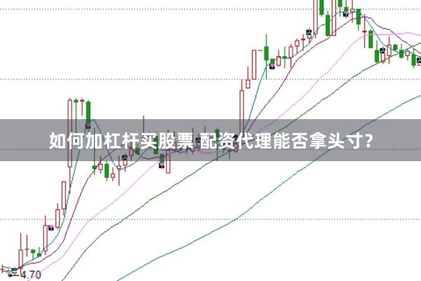 如何加杠杆买股票 配资代理能否拿头寸？