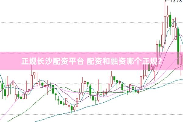 正规长沙配资平台 配资和融资哪个正规？
